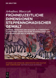 Title: Frühneuzeitliche Dimensionen steppennomadischer Gewalt: Tataren, Mangiten und Nogaier als grenzüberschreitende Gewaltakteure im Krimkhanat und im Osmanischen Reich, 1538-1637, Author: Arkadiusz Blaszczyk