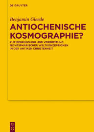 Title: Antiochenische Kosmographie?: Zur Begründung und Verbreitung nichtsphärischer Weltkonzeptionen in der antiken Christenheit, Author: Benjamin Gleede