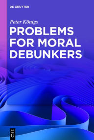 Title: Problems for Moral Debunkers: On the Logic and Limits of Empirically Informed Ethics, Author: Peter Königs