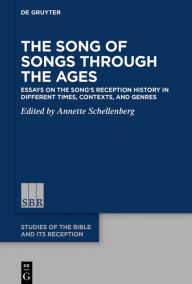 Title: The Song of Songs Through the Ages: Essays on the Song's Reception History in Different Times, Contexts, and Genres, Author: Annette Schellenberg