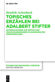 Title: Topisches Erzählen bei Adalbert Stifter: Untersuchungen zur Gestaltung von Bildungsgängen in ausgewählten Werkkomplexen, Author: Hendrik Achenbach