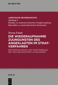 Title: Die Wiederaufnahme zuungunsten des Angeklagten im Strafverfahren: Reformdiskussion und Gesetzgebung seit dem Neunzehnten Jahrhundert, Author: Teresa Frank