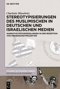 Title: Stereotypisierungen des Muslimischen in deutschen und israelischen Medien: Narrative Rückspiegelungen in der Rezeption von Medienkunstprojekten, Author: Charlotte Misselwitz