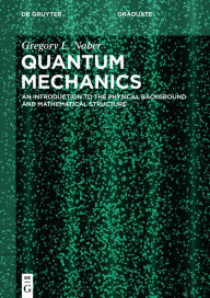 Title: Quantum Mechanics: An Introduction to the Physical Background and Mathematical Structure, Author: Gregory L. Naber