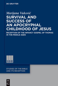 Title: Survival and Success of an Apocryphal Childhood of Jesus: Reception of the Infancy Gospel of Thomas in the Middle Ages, Author: Marijana Vukovic