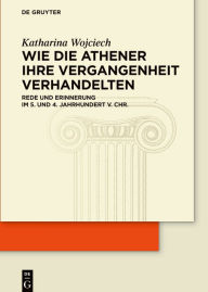 Title: Wie die Athener ihre Vergangenheit verhandelten: Rede und Erinnerung im 5. und 4. Jahrhundert v. Chr., Author: Katharina Wojciech