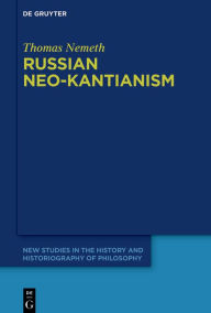 Title: Russian Neo-Kantianism: Emergence, Dissemination, and Dissolution, Author: Thomas Nemeth