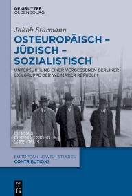 Title: Osteuropäisch - jüdisch - sozialistisch: Untersuchung einer vergessenen Berliner Exilgruppe der Weimarer Republik, Author: Jakob Stürmann