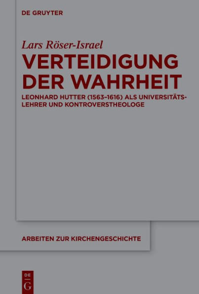 Verteidigung der Wahrheit: Leonhard Hutter (1563-1616) als Universitätslehrer und Kontroverstheologe