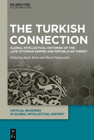 Title: The Turkish Connection: Global Intellectual Histories of the Late Ottoman Empire and Republican Turkey, Author: Deniz Kuru