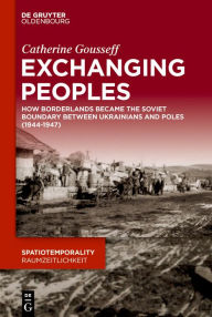 Title: Exchanging Peoples: How Borderlands became the Soviet boundary between Ukrainians and Poles (1944-1947), Author: Catherine Gousseff