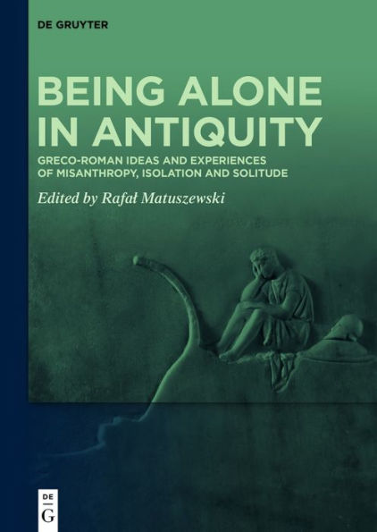 Being Alone Antiquity: Greco-Roman Ideas and Experiences of Misanthropy, Isolation Solitude