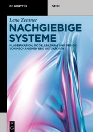 Title: Nachgiebige Systeme: Klassifikation, Modellbildung und Design von Mechanismen und Aktuatoren, Author: Lena Zentner