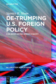 Title: De-Trumping U.S. Foreign Policy: Can Biden Bring America Back?, Author: Stanley R. Sloan