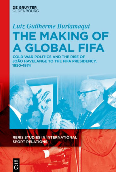 the Making of a Global FIFA: Cold War Politics and Rise João Havelange to FIFA Presidency, 1950-1974