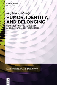 Title: Humor, Identity, and Belonging: Constructing the Foreign in American-Japanese Interaction, Author: Stephen J. Moody