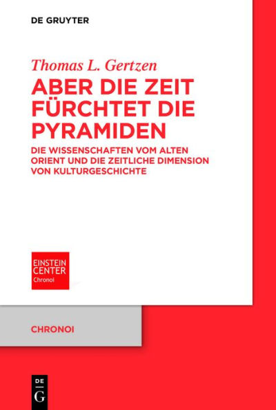 Aber die Zeit fürchtet die Pyramiden: Die Wissenschaften vom Alten Orient und die zeitliche Dimension von Kulturgeschichte