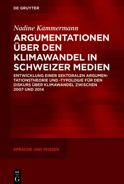 Argumentationen über den Klimawandel in Schweizer Medien: Entwicklung einer sektoralen Argumentationstheorie und -typologie für den Diskurs über Klimawandel zwischen 2007 und 2014