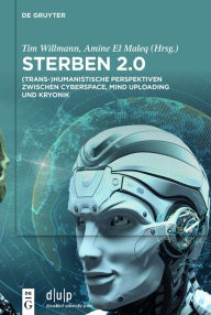 Title: Sterben 2.0: (Trans-)Humanistische Perspektiven zwischen Cyberspace, Mind Uploading und Kryonik, Author: Tim Willmann