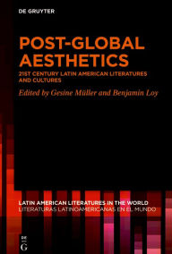 Title: Post-Global Aesthetics: 21st Century Latin American Literatures and Cultures, Author: Gesine Müller