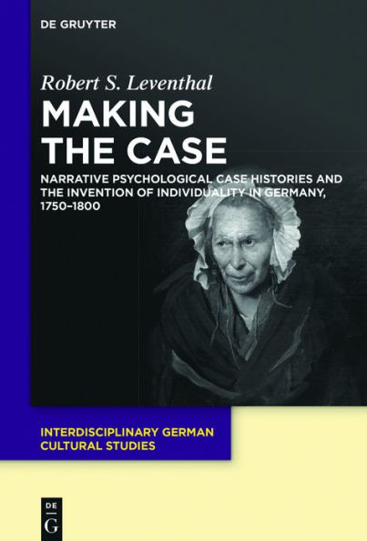 Making the Case: Narrative Psychological Case Histories and Invention of Individuality Germany, 1750-1800
