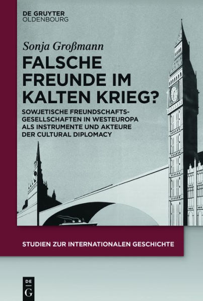 Falsche Freunde im Kalten Krieg?: Sowjetische Freundschaftsgesellschaften Westeuropa als Instrumente und Akteure der Cultural Diplomacy