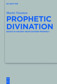 Title: Prophetic Divination: Essays in Ancient Near Eastern Prophecy, Author: Martti Nissinen