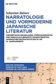 Title: Narratologie und vormoderne japanische Literatur: Theoretische Grundlagen, Forschungskritik und sprachlich bedingte Charakteristika japanischer Erzähltexte des 10. bis 14. Jahrhunderts, Author: Sebastian Balmes