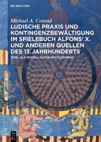 Ludische Praxis und Kontingenzbewältigung im Spielebuch Alfons' X. anderen Quellen des 13. Jahrhunderts: Spiel als Modell guten Entscheidens