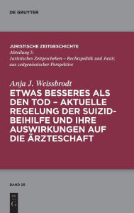Title: Etwas Besseres als den Tod: Aktuelle Regelung der Suizidbeihilfe und ihre Auswirkungen auf die Ärzteschaft, Author: De Gruyter