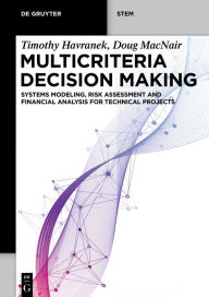 Title: Multicriteria Decision Making: Systems Modeling, Risk Assessment, and Financial Analysis for Technical Projects, Author: Timothy Havranek