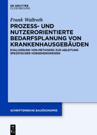Title: Prozess- und nutzerorientierte Bedarfsplanung von Krankenhausgebäuden: Evaluierung von Methoden zur Ableitung spezifischer Vorgehensweisen, Author: Frank Wallroth
