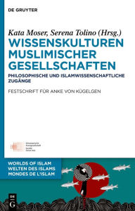 Title: Wissenskulturen muslimischer Gesellschaften: Philosophische und islamwissenschaftliche Zugänge Festschrift für Anke von Kügelgen, Author: Kata Moser