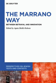 Title: The Marrano Way: Between Betrayal and Innovation, Author: Agata Bielik-Robson