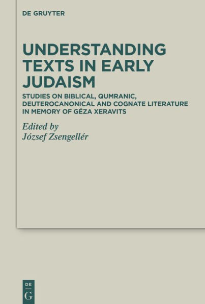 Understanding Texts Early Judaism: Studies on Biblical, Qumranic, Deuterocanonical and Cognate Literature Memory of Géza Xeravits