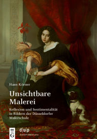 Title: Unsichtbare Malerei: Reflexion und Sentimentalität in Bildern der Düsseldorfer Malerschule, Author: Hans Körner