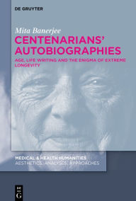 Title: Centenarians' Autobiographies: Age, Life Writing and the Enigma of Extreme Longevity, Author: Mita Banerjee