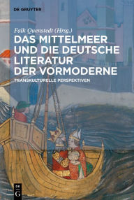 Title: Das Mittelmeer und die deutsche Literatur der Vormoderne: Transkulturelle Perspektiven, Author: Falk Quenstedt