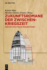 Title: Zukunftsromane der Zwischenkriegszeit: Poetisch-politische Imaginationen, Author: Kristin Platt