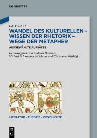 Title: Wandel des Kulturellen - Wissen der Rhetorik - Wege der Metapher: Ausgewählte Aufsätze, Author: Udo Friedrich