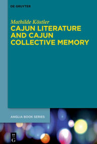 Title: Cajun Literature and Cajun Collective Memory, Author: Mathilde Köstler