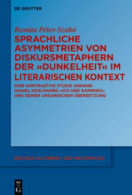 Title: Sprachliche Asymmetrien von Diskursmetaphern der Dunkelheit im literarischen Kontext: Eine kontrastive Studie anhand Daniel Kehlmanns Ich und Kaminski und seiner ungarischen Übersetzung, Author: Renáta Péter-Szabó