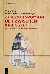 Title: Zukunftsromane der Zwischenkriegszeit: Poetisch-politische Imaginationen, Author: Kristin Platt