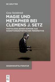 Title: Magie und Metapher bei Clemens J. Setz: Poetologie seiner Romane aus kognitionsästhetischer Perspektive, Author: Gesa Steinbrink