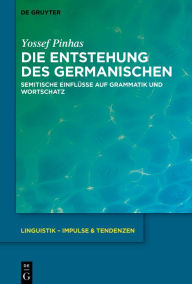 Title: Die Entstehung des Germanischen: Semitische Einflüsse auf Grammatik und Wortschatz, Author: Yossef Pinhas
