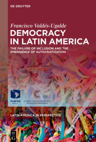 Title: Democracy in Latin America: The Failure of Inclusion and the Emergence of Autocratization, Author: Francisco Valdés-Ugalde