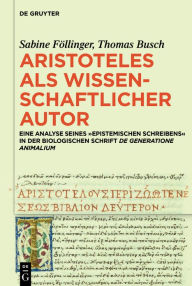 Title: Aristoteles als wissenschaftlicher Autor: Eine Analyse seines >epistemischen Schreibens< in der biologischen Schrift »De generatione animalium«, Author: Sabine Föllinger