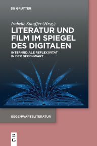 Title: Literatur und Film im Spiegel des Digitalen: Intermediale Reflexivität in der Gegenwart, Author: Isabelle Stauffer