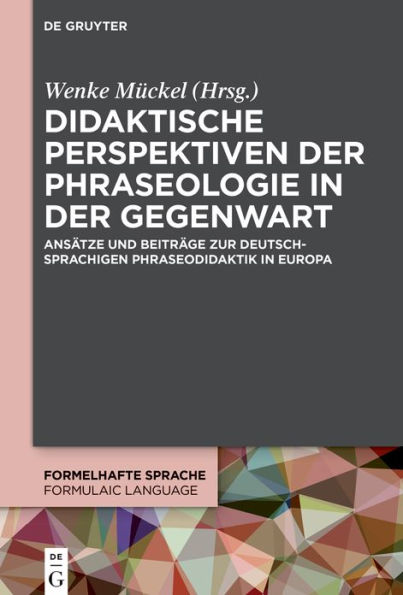 Didaktische Perspektiven der Phraseologie in der Gegenwart: Ansätze und Beiträge zur deutschsprachigen Phraseodidaktik in Europa