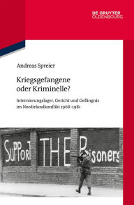 Title: Kriegsgefangene oder Kriminelle?: Internierungslager, Gericht und Gefängnis im Nordirlandkonflikt 1968-1981, Author: Andreas Spreier